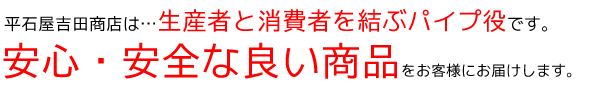 平石屋吉田商店は安心・安全な良い商品をお客様にお届けします。